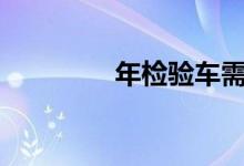  年检验车需要带点什么好? 