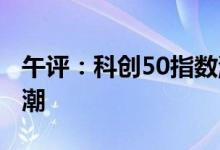 午评：科创50指数涨近3%芯片概念股掀涨停潮