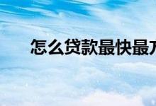怎么贷款最快最方便可靠（怎么贷款）