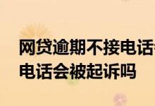 网贷逾期不接电话会被坐牢吗 网贷逾期不接电话会被起诉吗