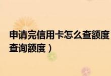 申请完信用卡怎么查额度（包商银行信用卡申请通过后怎么查询额度）