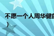 不愿一个人周华健的歌词（不愿一个人的歌词）