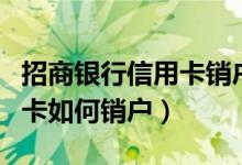 招商银行信用卡销户怎么办理（招商银行信用卡如何销户）