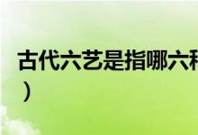 古代六艺是指哪六种技能（古代六艺是哪六艺）