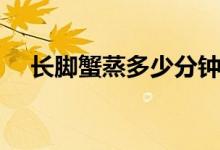 长脚蟹蒸多少分钟（长脚蟹蒸多长时间）