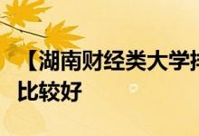 【湖南财经类大学排名】湖南哪些财经类大学比较好