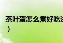 茶叶蛋怎么煮好吃法（茶叶蛋怎么煮好吃入味）