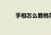 手相怎么看桃花运（手相怎么看）