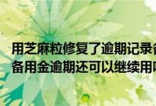 用芝麻粒修复了逾期记录备用金什么时候可以用 芝麻粒修复备用金逾期还可以继续用吗
