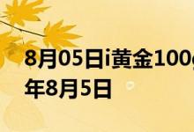 8月05日i黄金100g价格今天多少一克 2022年8月5日