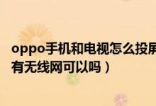oppo手机和电视怎么投屏（oppo手机怎样投屏到电视上没有无线网可以吗）