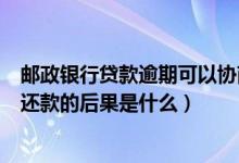 邮政银行贷款逾期可以协商还本金吗（邮政银行信用卡逾期还款的后果是什么）