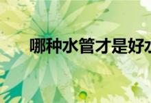 哪种水管才是好水管（不会漏水的！）