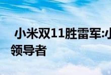  小米双11胜雷军:小米是当之无愧的智慧生活领导者 