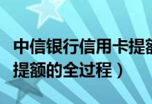 中信银行信用卡提额的办法（中信银行信用卡提额的全过程）