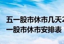 五一股市休市几天2022年时间表（2022年五一股市休市安排表）