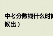 中考分数线什么时候出来（中考分数线什么时候出）