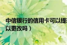 中信银行的信用卡可以提现吗（中信银行信用卡提现额度可以更改吗）