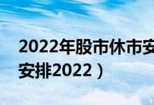 2022年股市休市安排时间表（五一股市放假安排2022）