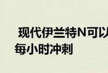  现代伊兰特N可以在5.3秒内从0到100公里每小时冲刺 