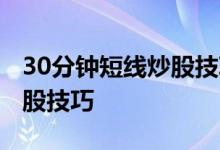 30分钟短线炒股技巧建议收藏 30分钟短线炒股技巧