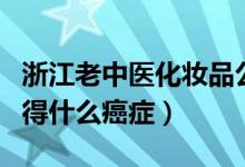 浙江老中医化妆品公司董事长（陈爱陶病故了得什么癌症）