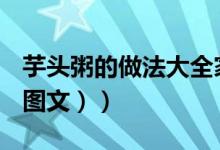 芋头粥的做法大全家常窍门（芋头粥的做法（图文））