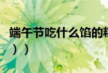 端午节吃什么馅的粽子（端午节吃什么（图文））