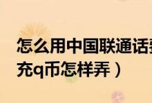怎么用中国联通话费充q币（我想用联通话费充q币怎样弄）