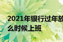 2021年银行过年放假时间安排：年后银行什么时候上班