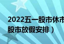 2022五一股市休市时间表一览（五一劳动节股市放假安排）