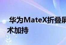  华为MateX折叠屏手机官方米托众多硬核技术加持 