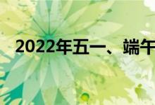 2022年五一、端午节股市放假安排时间表