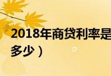 2018年商贷利率是多少（2018年商贷利率是多少）