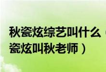 秋瓷炫综艺叫什么（快乐大本营上为什么叫秋瓷炫叫秋老师）