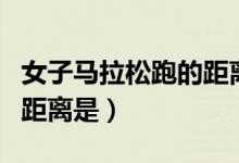 女子马拉松跑的距离是多少（女子马拉松跑的距离是）