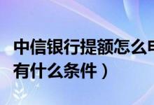 中信银行提额怎么申请（中信银行信用卡提额有什么条件）