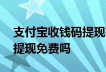 支付宝收钱码提现有手续费吗 支付宝收钱码提现免费吗