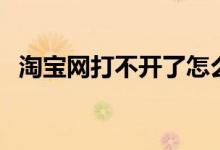 淘宝网打不开了怎么回事（淘宝网打不开）