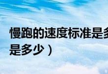 慢跑的速度标准是多少合适（慢跑的速度标准是多少）