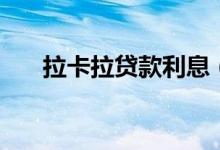 拉卡拉贷款利息（拉卡拉贷款怎么样）