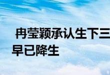  冉莹颖承认生下三胎 疑发文公布第三个孩子早已降生 