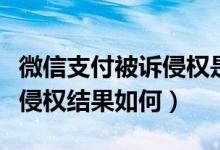 微信支付被诉侵权是怎么回事（微信支付被诉侵权结果如何）