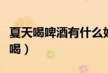 夏天喝啤酒有什么好处（哪个牌子啤酒比较好喝）