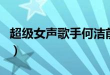 超级女声歌手何洁前男友（超级女声歌词介绍）