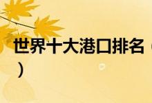 世界十大港口排名（全球港口吞吐量排名前十）