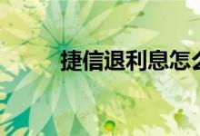 捷信退利息怎么退（有四种方式）
