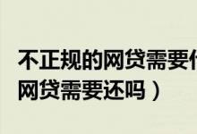不正规的网贷需要什么资料和证件（不正规的网贷需要还吗）