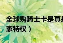 全球购骑士卡是真是假（享受300多个会员独家特权）