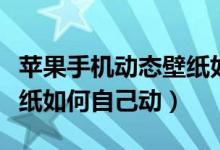 苹果手机动态壁纸如何保存（苹果手机动态壁纸如何自己动）